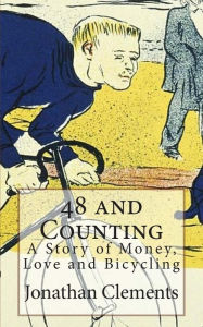 Title: 48 and Counting: A Story of Money, Love and Bicycling, Author: Jonathan Clements