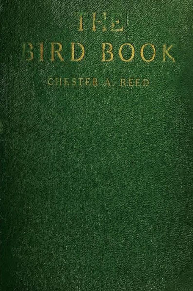 The Bird Book: Illustrating in Natural Colors More Than Seven Hundred North American Birds, Also Several Hundred Photographs Of Their Nests And Eggs