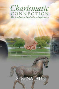 Title: Charismatic Connection: The Authentic Soul Mate Experience, Author: Serena Jade