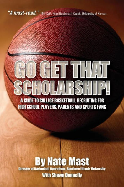 Go Get That Scholarship!: A Guide to College Basketball Recruiting for High School Players, Parents and Sports Fans