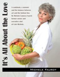 Title: It's All About the Love: A cookbook, a memoir and the balance between art and the bottom line. By Michele Camera Faurot former owner and executive chef of Cafe Michele., Author: Michele Faurot