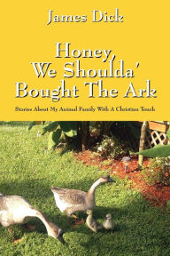 Title: Honey, We Shoulda' Bought the Ark: Stories about My Animal Family with a Christian Touch, Author: James Dick