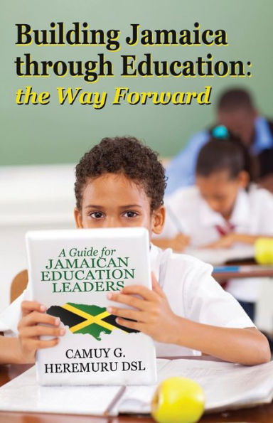 Building Jamaica Through Education: The Way Forward: A Guide for Jamaican Education Leaders