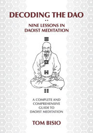 Title: Decoding the DAO: Nine Lessons in Daoist Meditation: A Complete and Comprehensive Guide to Daoist Meditation, Author: Thomas Bisio