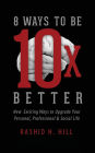 8 Ways to Be 10 X Better: New Exciting Ways to Upgrade Your Personal, Professional & Social Lifestyle