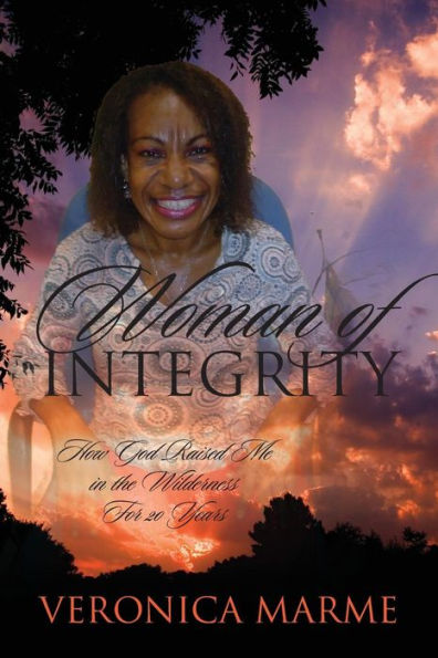 Woman of Integrity: How God Raised Me in the Wilderness For 20 Years