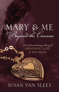 Title: Mary & Me Beyond the Canvas: An Extraordinary Story of Adoption, Loss, and Reunion, Author: Susan Van Sleet