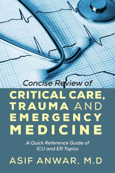 Concise Review of Critical Care, Trauma and Emergency Medicine: A Quick Reference Guide ICU Er Topics