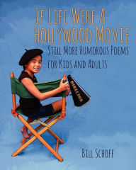 Title: If Life Were A Hollywood Movie: Still More Humorous Poems for Kids and Adults, Author: Bill Schoff