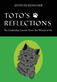 Title: Toto's Reflections: The Leadership Lessons from the Wizard of Oz, Author: Kevin Fickenscher