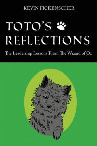 Title: Toto's Reflections: The Leadership Lessons from the Wizard of Oz, Author: Kevin Fickenscher
