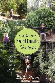 Title: Master Gardener's Medical Cannabis Secrets: Learn to Grow Nor-Cal Style!, Author: Bodhi Moon