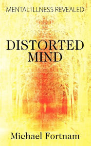 Title: Distorted Mind: Mental Illness Revealed, Author: Michael Fortnam