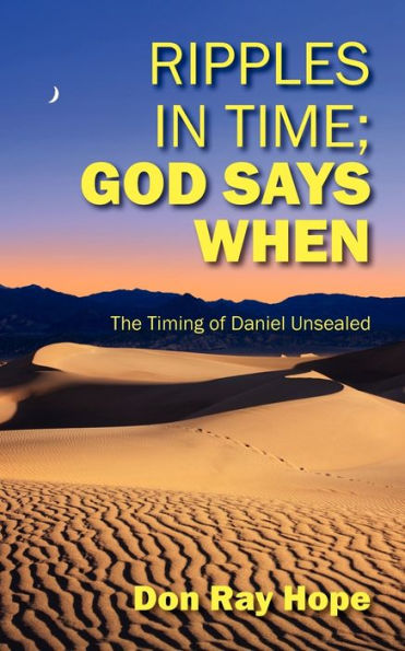 Ripples In Time; God Says When: The Timing of Daniel Unsealed