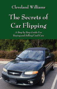 Title: The Secrets of Car Flipping: A Step by Step Guide For Buying and Selling Used Cars, Author: Cleveland Williams