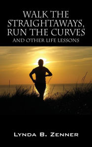 Title: Walk the Straightaways, Run the Curves: And Other Life Lessons, Author: Lynda B Zenner