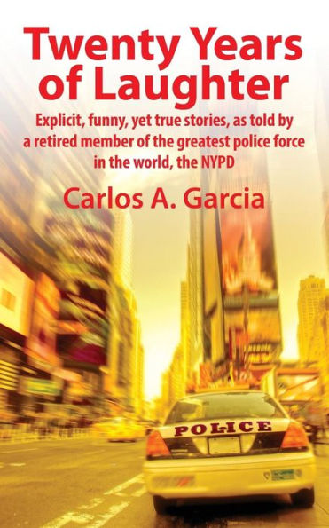 Twenty Years of Laughter: Explicit, Funny, Yet True Stories, as Told by a Retired Member of the Greatest Police Force in the World, the NYPD