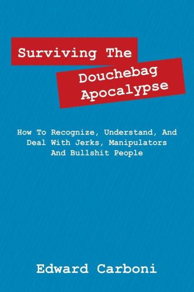 Surviving the Douchebag Apocalypse: How to Recognize, Understand, and Deal with Jerks, Manipulators Bullshit People