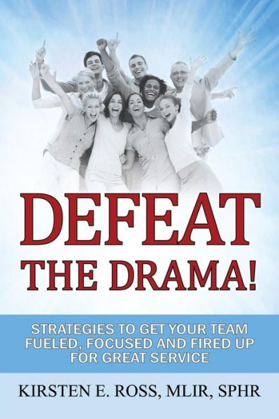 Defeat the Drama!: Strategies to Get Your Team Fueled, Focused and Fired Up for Great Service