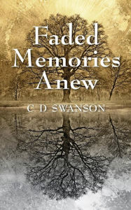 Title: Faded Memories Anew, Author: C. D. Swanson