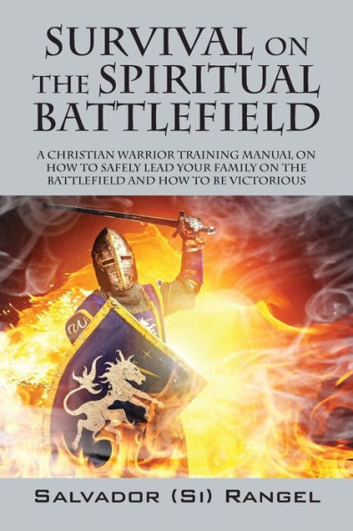 Survival on the Spiritual Battlefield: A Christian Warrior Training Manual How to Safely Lead Your Family Battlefield and Be Victorious