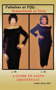 Title: Fabulous at Fifty...Sensational at Sixty: A Guide To Aging Gracefully, Author: Sandra Kato PhD