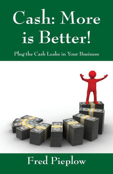 Cash: More Is Better! Plug the Cash Leaks in Your Business