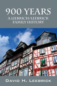 Title: 900 Years: A Liebrich/Leebrick Family History, Author: David H. Leebrick