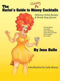 Title: The Harlot's Guide to Classy Cocktails: Delicious Drink Recipes & Drunk Drag Queens, Author: Jeza Belle