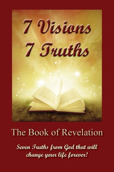 7 Visions 7 Truths: The Book of Revelation - Seven Truths from God That Will Change Your Life Forever.
