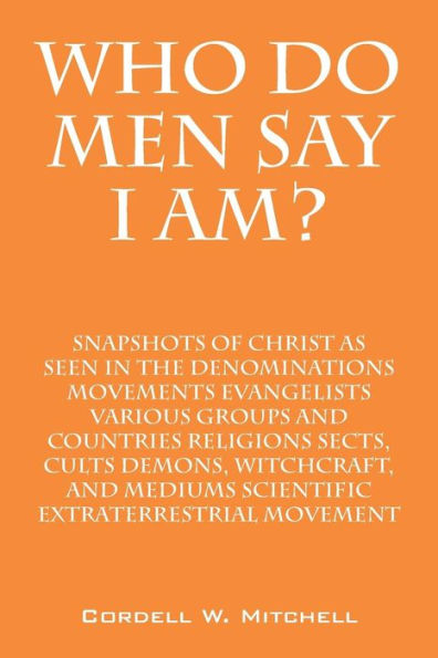 Who Do Men Say I Am? Snapshots of Christ as Seen in the Denominations Movements Evangelists Various Groups and Countries Religions Sects, Cults Demons