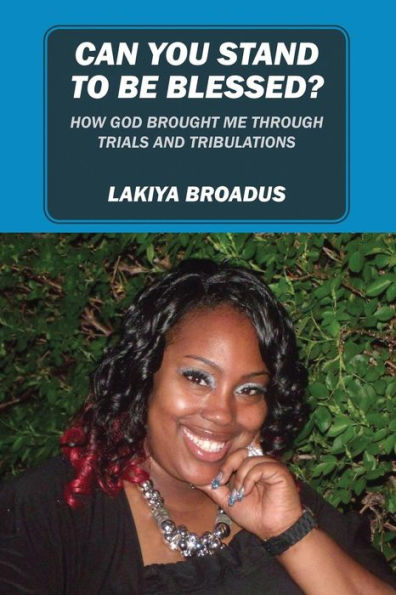 Can You Stand to Be Blessed: How God Brought Me Through Trials and Tribulations