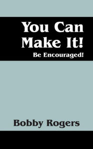 Title: You Can Make It! Be Encouraged!, Author: Bobby Rogers