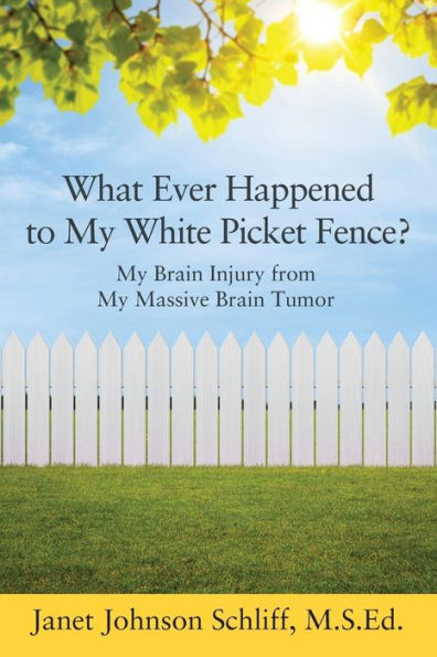 What Ever Happened to My White Picket Fence?: My Brain Injury from My Massive Brain Tumor
