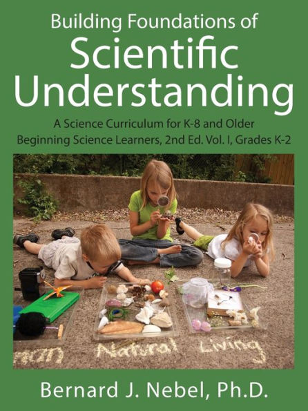 Building Foundations of Scientific Understanding: A Science Curriculum for K-8 and Older Beginning Science Learners, 2nd Ed. Vol. I, Grades K-2
