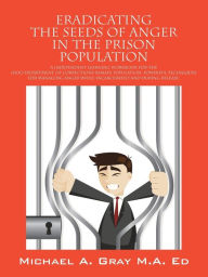 Title: Eradicating the Seeds of Anger in the Prison Population: A Independent Learning Workbook for the (Doc) Department of Corrections Inmate Population. Po, Author: Michael a. Gray Ma Ed