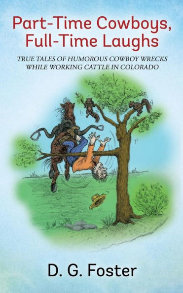 Part-Time Cowboys, Full-Time Laughs: True tales of humorous cowboy wrecks while working cattle Colorado