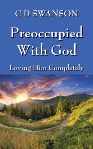 Title: Preoccupied with God: Loving Him Completely, Author: C. D. Swanson