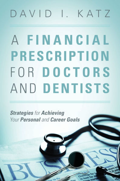 A Financial Prescription for Doctors and Dentists: Strategies Achieving Your Personal Career Goals