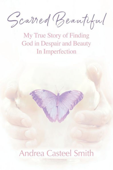 Scarred Beautiful: My True Story of Finding God Despair and Beauty Imperfection