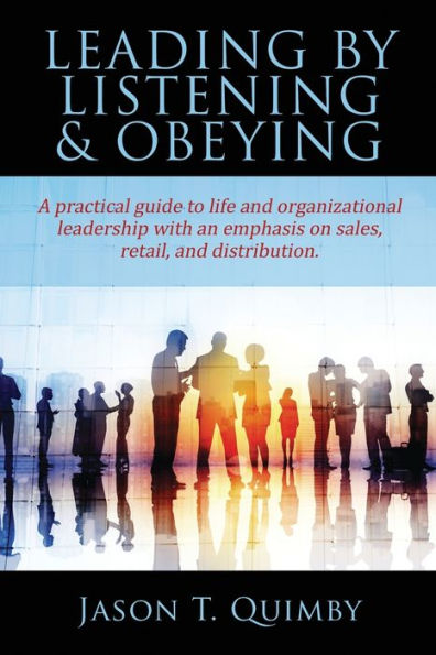 Leading by Listening & Obeying: A practical guide to life and organizational leadership with an emphasis on sales, retail, and distribution.