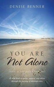 Title: You Are Not Alone (Even if You Think You Are): A little book of stories, support, and advice through the journey of dementia care, Author: Denise Benner