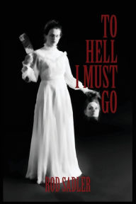 Title: To Hell I Must Go: The True Story of Michigan's Lizzie Borden, Author: Rod Sadler
