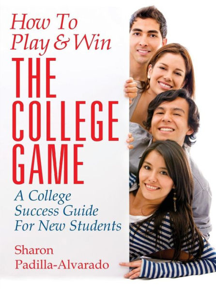How To Play & Win The College Game: A College Success Guide For New Students