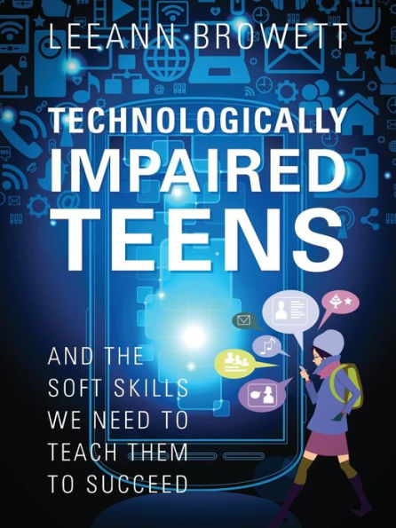 Technologically Impaired Teens: And the Soft Skills We Need to Teach Them to Succeed