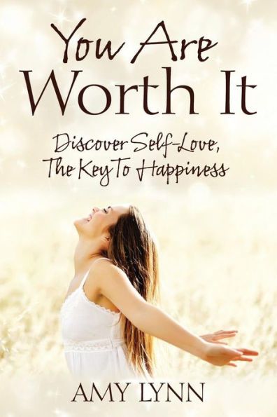 You Are Worth It: Discover Self-Love, The Key To Happiness