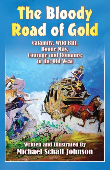 The Bloody Road of Gold: Calamity, Wild Bill, Boone May, Courage and Romance in the Old West