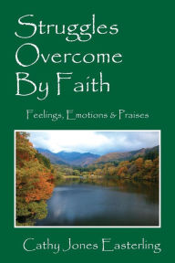 Title: Struggles Overcome By Faith: Feelings, Emotions & Praises, Author: Cathy Jones Easterling