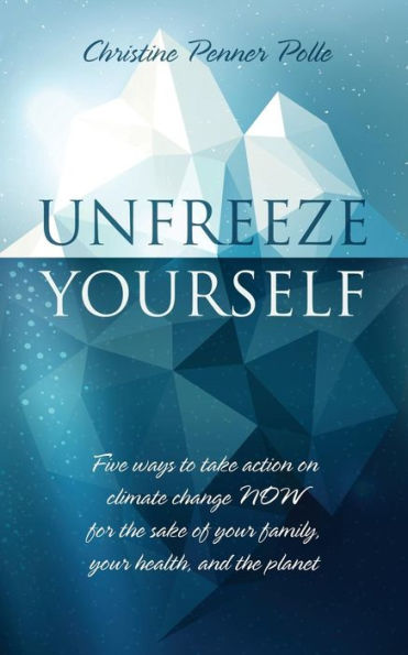 Unfreeze Yourself: Five ways to take action on climate change NOW for the sake of your family, your health, and the planet