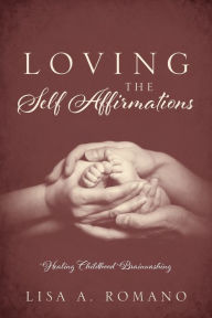 Title: Loving The Self Affirmations: Healing Childhood Brainwashing, Author: Lisa A. Romano